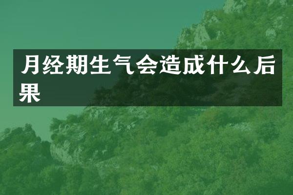 月经期生气会造成什么后果