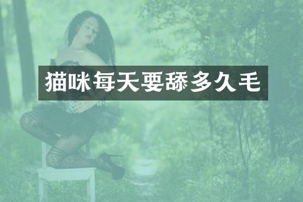 猫咪每天要舔多久毛