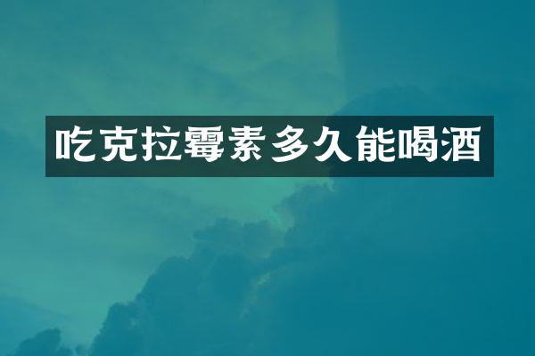吃克拉霉素多久能喝酒