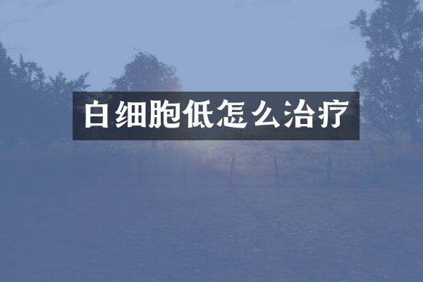 白细胞低怎么治疗