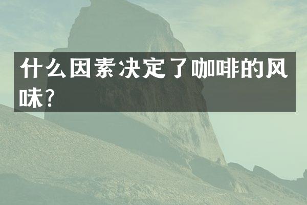 什么因素决定了咖啡的风味？
