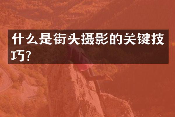 什么是街头摄影的关键技巧？