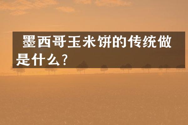  墨西哥玉米饼的传统做法是什么？