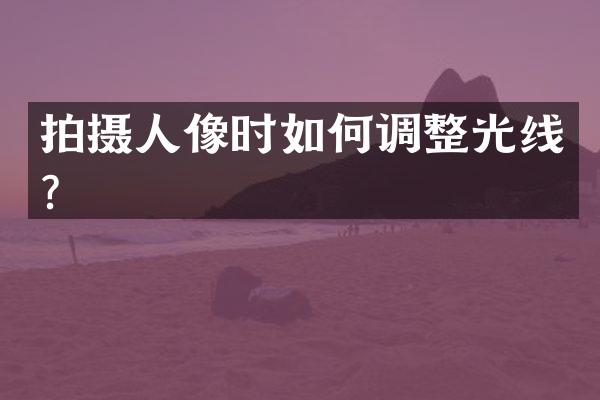 拍摄人像时如何调整光线？