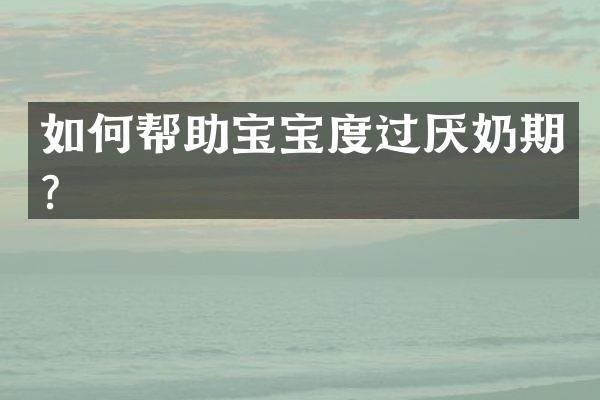 如何帮助宝宝度过厌奶期？