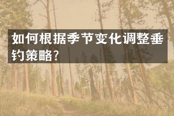 如何根据季节变化调整垂钓策略？