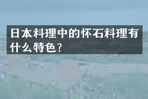 日本料理中的怀石料理有什么特色？
