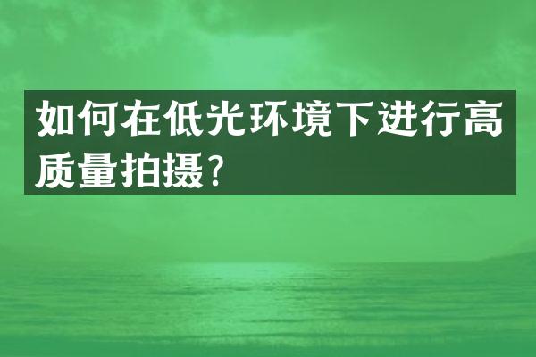 如何在低光环境下进行高质量拍摄？