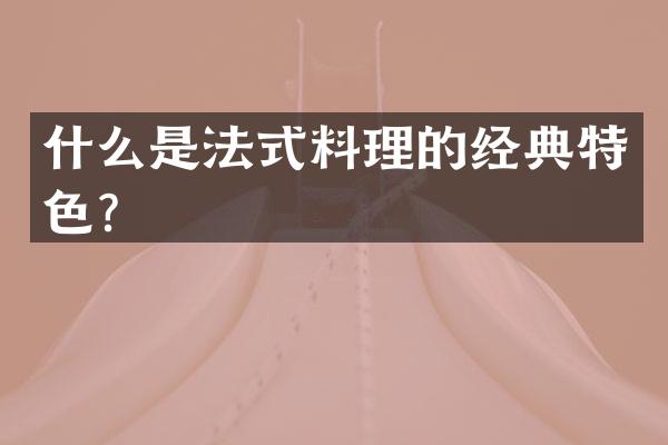 什么是法式料理的经典特色？
