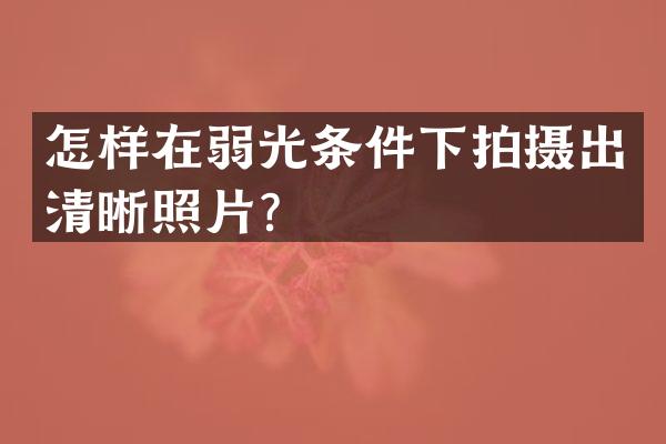 怎样在弱光条件下拍摄出清晰照片？