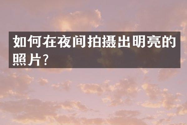 如何在夜间拍摄出明亮的照片？