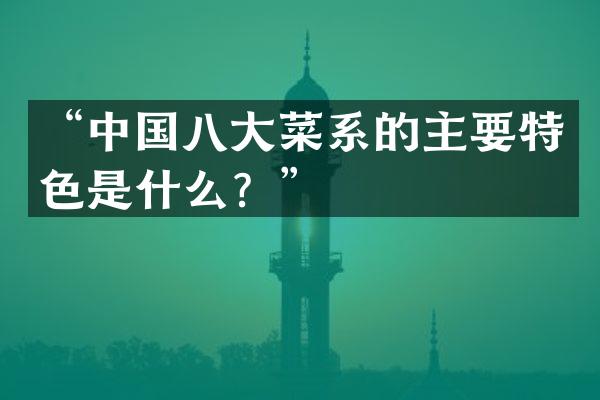 “中国八大菜系的主要特色是什么？”