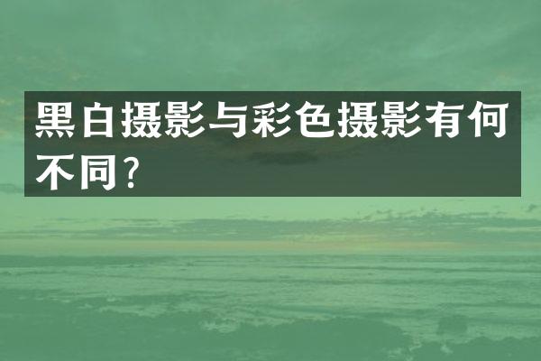 黑白摄影与彩色摄影有何不同？