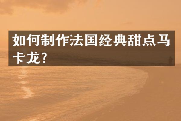 如何制作法国经典甜点马卡龙？