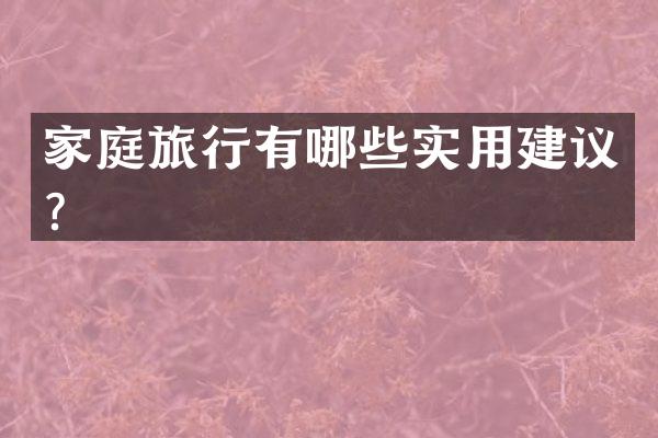 家庭旅行有哪些实用建议？