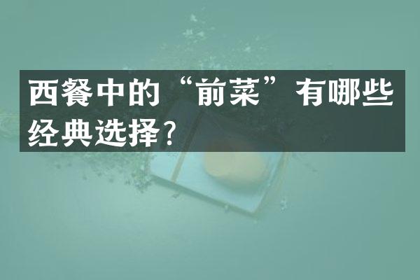 西餐中的“前菜”有哪些经典选择？