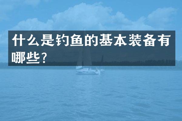 什么是钓鱼的基本装备有哪些？