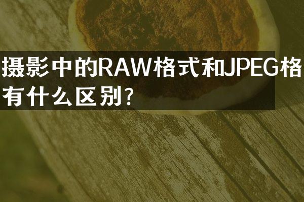 摄影中的RAW格式和JPEG格式有什么区别？