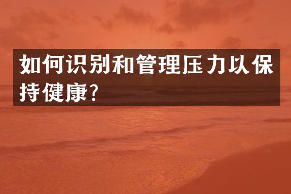 如何识别和管理压力以保持健康？