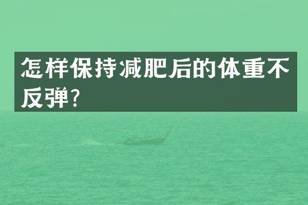 怎样保持减肥后的体重不反弹？