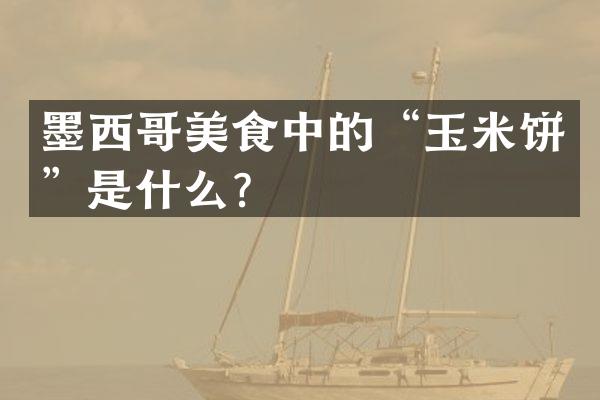 墨西哥美食中的“玉米饼”是什么？
