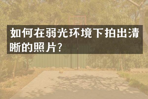 如何在弱光环境下拍出清晰的照片？