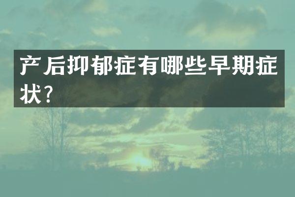 产后抑郁症有哪些早期症状？