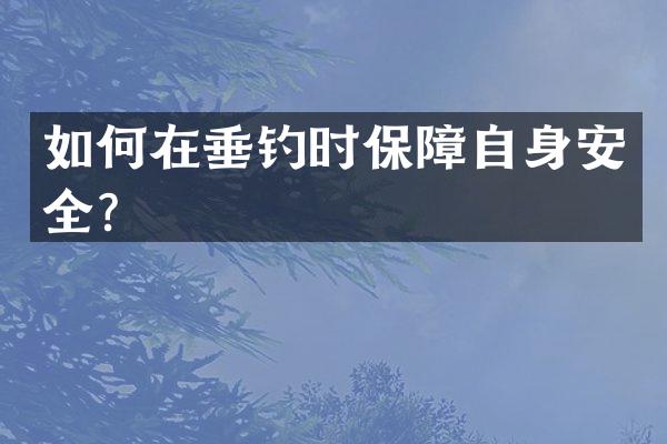 如何在垂钓时保障自身安全？