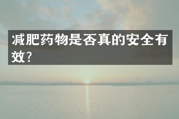 减肥药物是否真的安全有效？