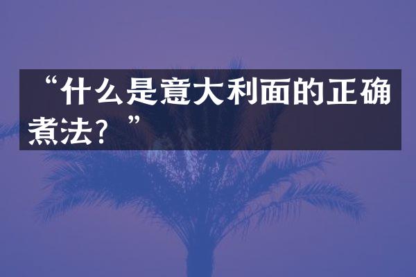 “什么是意大利面的正确煮法？”