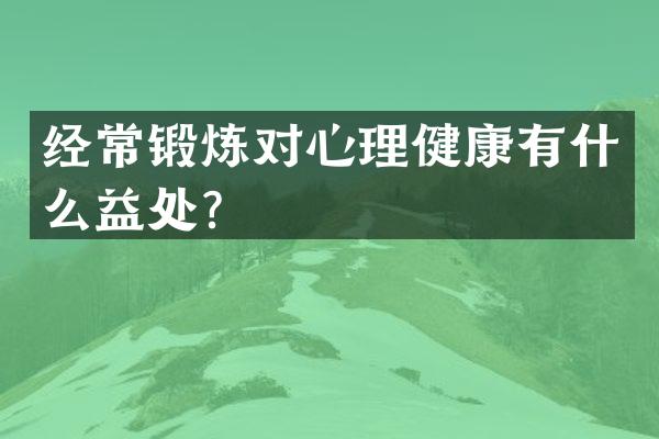经常锻炼对心理健康有什么益处？