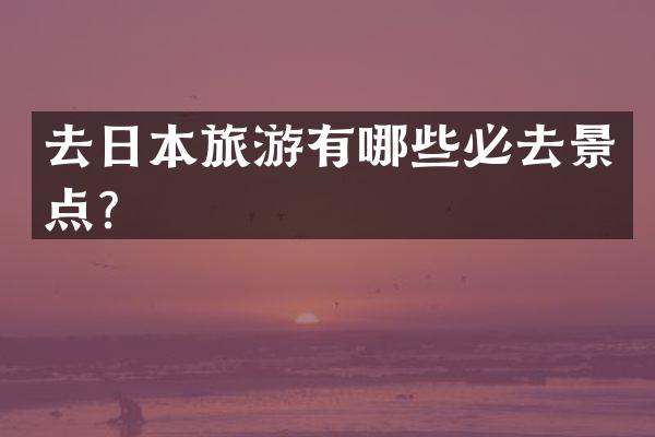 去日本旅游有哪些必去景点？