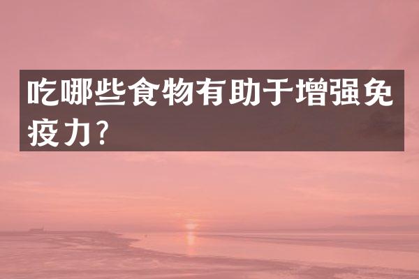 吃哪些食物有助于增强免疫力？