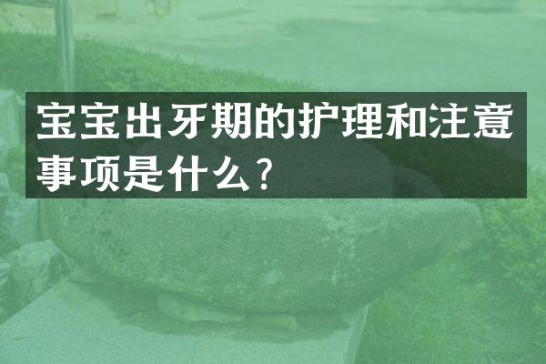 宝宝出牙期的护理和注意事项是什么？