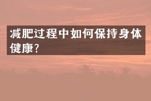 减肥过程中如何保持身体健康？