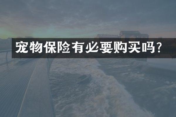 宠物保险有必要购买吗？