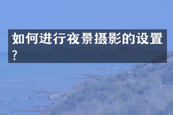 如何进行夜景摄影的设置？
