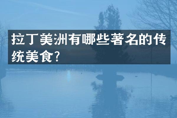 拉丁美洲有哪些著名的传统美食？