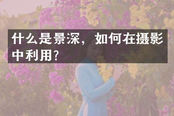 什么是景深，如何在摄影中利用？