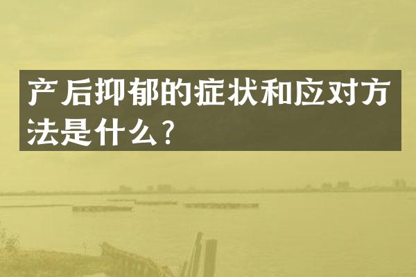 产后抑郁的症状和应对方法是什么？