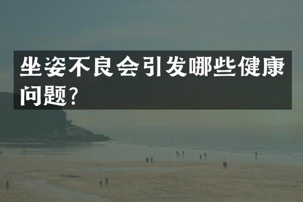 坐姿不良会引发哪些健康问题？