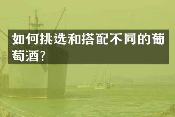 如何挑选和搭配不同的葡萄酒？