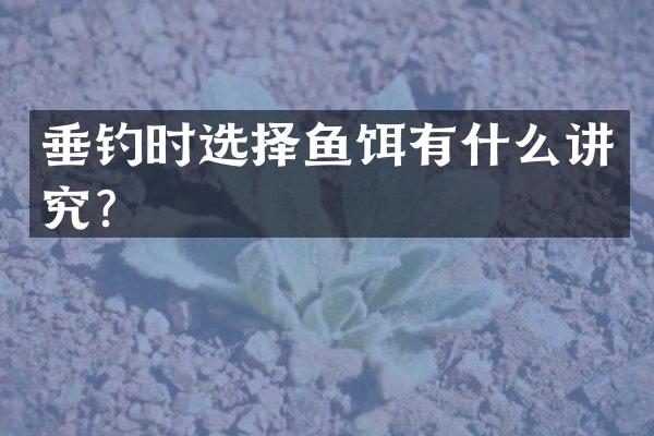 垂钓时选择鱼饵有什么讲究？