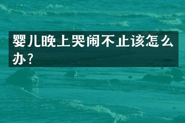 婴儿晚上哭闹不止该怎么办？