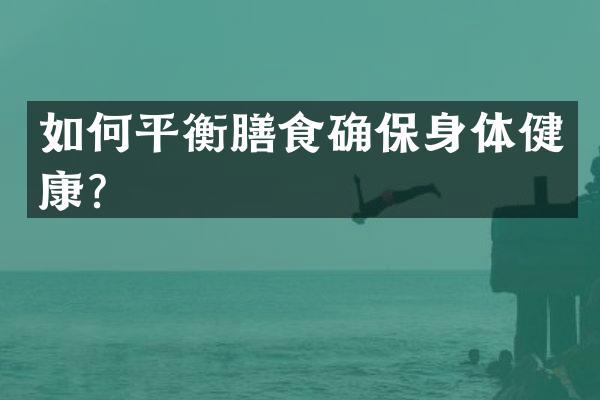 如何平衡膳食确保身体健康？