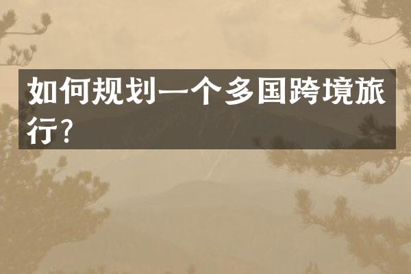 如何规划一个多国跨境旅行？