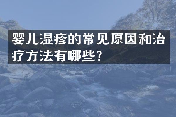 婴儿湿疹的常见原因和治疗方法有哪些？