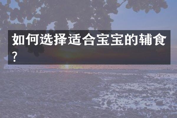 如何选择适合宝宝的辅食？