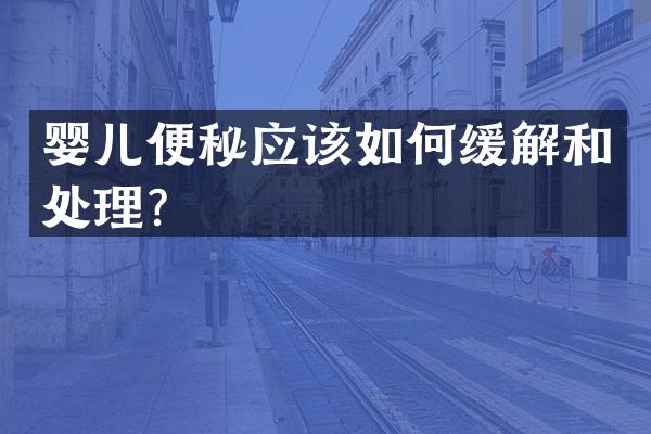 婴儿便秘应该如何缓解和处理？