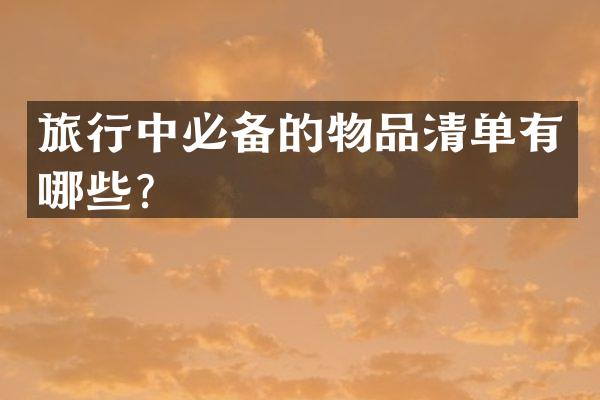 旅行中必备的物品清单有哪些？